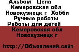 Альбом › Цена ­ 600 - Кемеровская обл., Новокузнецк г. Хобби. Ручные работы » Работы для детей   . Кемеровская обл.,Новокузнецк г.